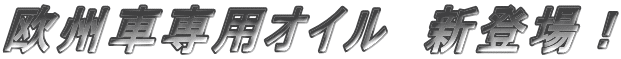 欧州車専用オイル 新登場!