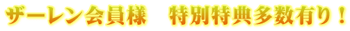 ザーレン会員様 特別特典多数有り!